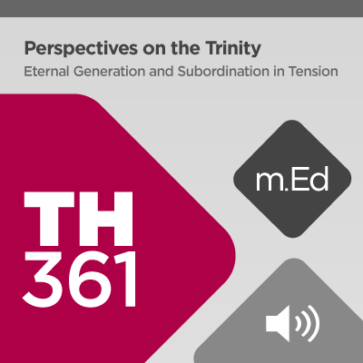 Mobile Ed: TH361 Perspectives on the Trinity: Eternal Generation and Subordination in Tension (audio)