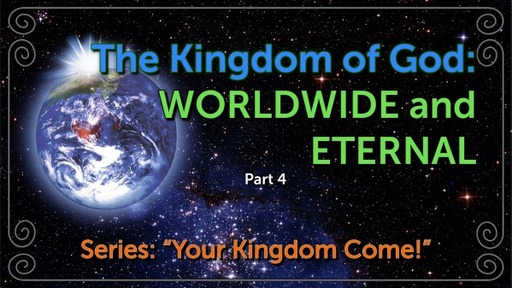 Part 04, The Kingdom of God: WORLDWIDE and ETERNAL