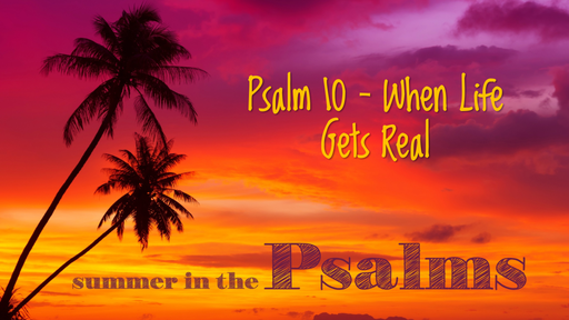 Psalm 10 - When Life Gets Real