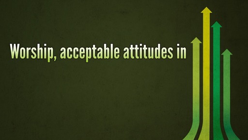 Worship, acceptable attitudes in