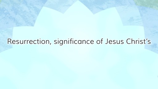 Resurrection, significance of Jesus Christ’s