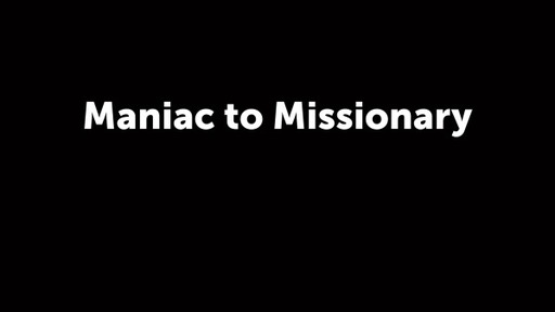 Maniac to Missionary