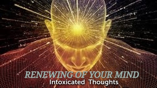 Renewing your Mind- Intoxicating thinking