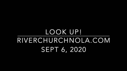Look Up, River Church Sept 6, 2020 Look Up, River Church Sept 6, 2020