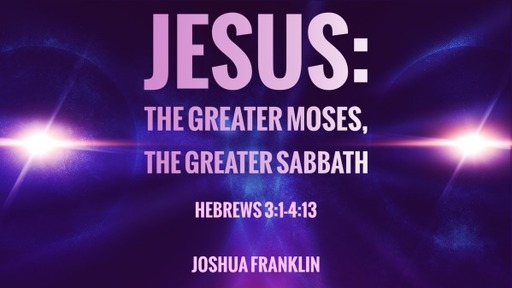 Jesus: The Greater Moses, The Greater Sabbath - Hebrews 3:1-4:13