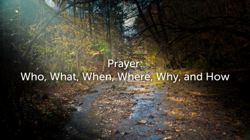 Prayer: Who What, When, Where, Why, and How