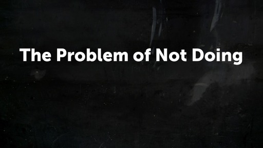 The Problem of Not Doing