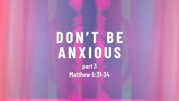 matthew-6-31-34-don-t-be-anxious-part-3-faithlife-sermons