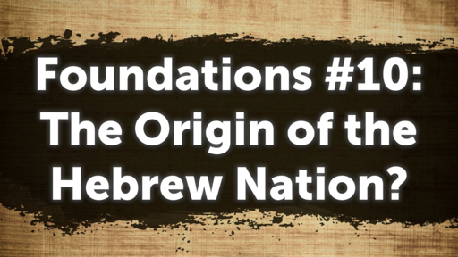Foundations #10: The Origin of the Hebrew Nation