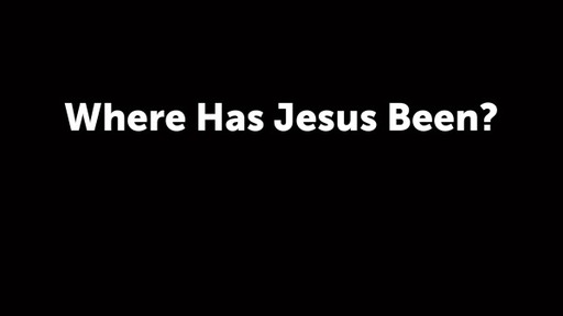 Where Has Jesus Been?