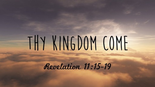 Thy Kingdom Come (Revelation 11:15-19)