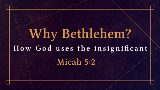 The Nativity Story: Why Bethlehem?  Micah 5:2  11/01/2020