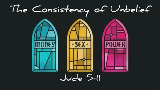 Money, Sex, And Power: The Consistency Of Unbelief (Jude 5-11)