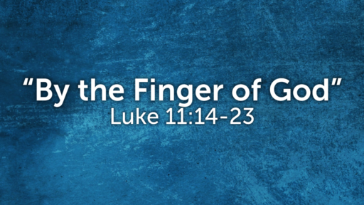 "By the Finger of God" (Luke 11:14-23)