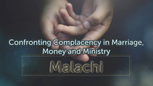 Malachi: Confronting Complacency in Marriage, money and Ministry