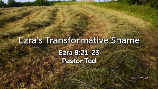 November 8-Pastor Ted_Ezra's Transformative Shame/Ezra 8:21-23