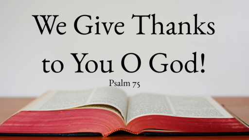 We Give Thanks to You O God! Psalm 75