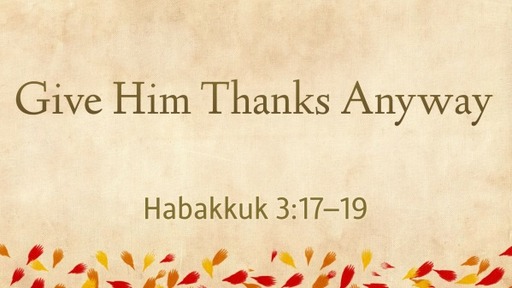 Give Him Thanks Anyway