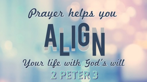 Align Your Life Through Prayer - 2 Peter 3