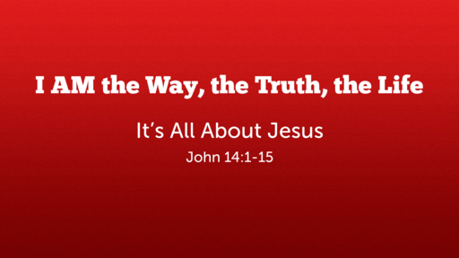 I AM the Way, the Truth, the Life John 14:1-15