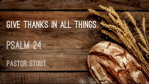 Give Thanks In All Things - Psalm 24:1-10 Give Thanks In All Things - Psalm 24:1-10