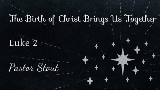 The Birth Of Christ Brings Us Together - Luke 2:1-14 The Birth Of Christ Brings Us Together - Luke 2:1-14