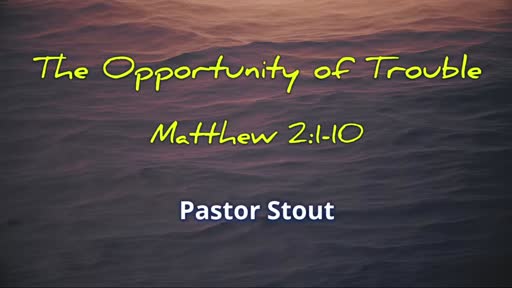 The Opportunity Of Trouble - Matthew 2:1-10 The Opportunity Of Trouble - Matthew 2:1-10