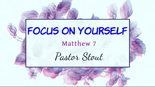 Focus On Yourself #3 Matthew 7:1-6 Focus On Yourself #3 Matthew 7:1-6
