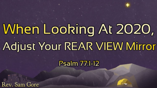 12.27.2020 - When Looking At 2020, Adjust Your REAR VIEW Mirror - Rev. Sam Gore