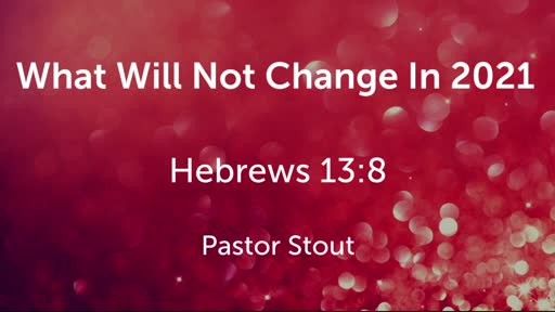 What Will Not Change In 2021 - Hebrews 13:1-9 What Will Not Change In 2021 - Hebrews 13:1-9
