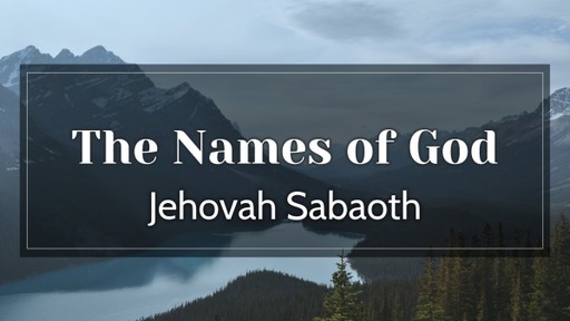 Wednesday, January 6, 2021 - The Names of God - Jehovah Sabaoth