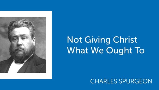 Not Giving Christ What We Ought To