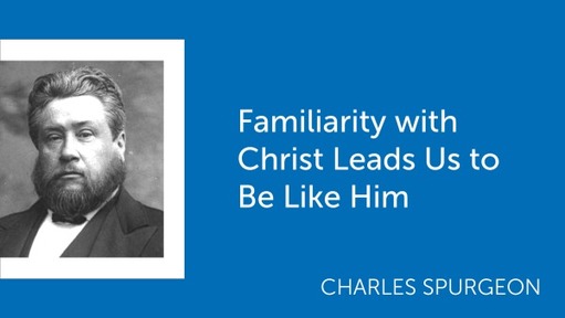 Familiarity with Christ Leads Us to Be Like Him