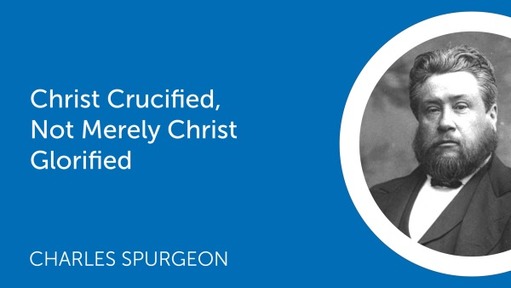 Christ Crucified, Not Merely Christ Glorified