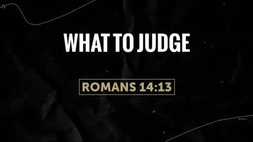 What To Judge - Romans 14:10-13 What To Judge - Romans 14:10-13
