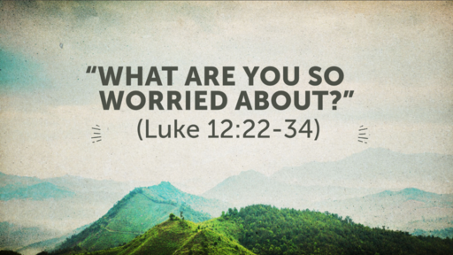 "What Are You So Worried About?" (Luke 12:22-34)