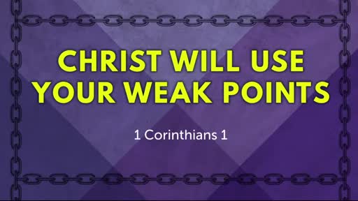 Christ Will Use Your Weak Points - 1 Corinthians 1:26-31 Christ Will Use Your Weak Points - 1 Corinthians 1:26-31