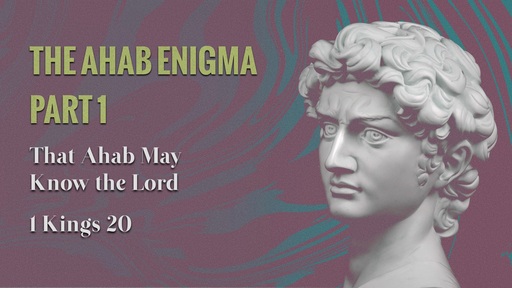 The Ahab Enigma, Part 1: That Ahab May Know the Lord - Dec. 27th, 2020