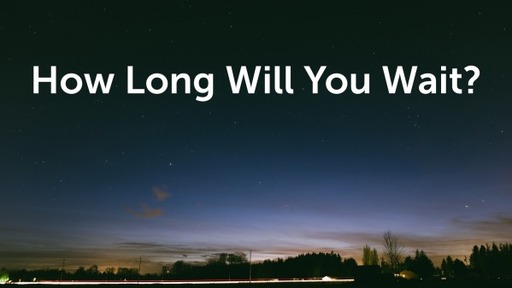 How Long Will You Wait?