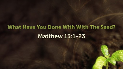 What Have You Done With The Seed? Matthew 13:1-23