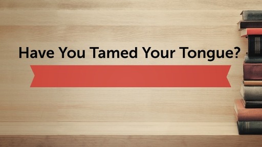Have You Tamed Your Tongue?