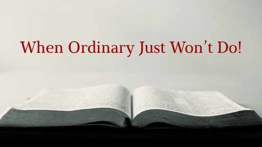 When Ordinary Just Won't Do