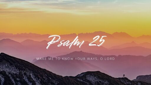 Psalm 25 | Make Me to Know Your Paths