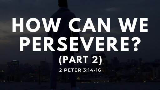 How Can We Persevere (Part 2) | 2 Peter 3:17-18