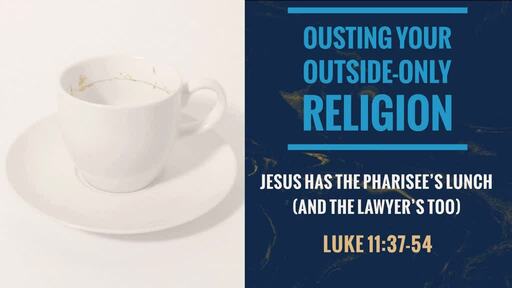 Luke 11:37-54 - Ousting Your Outside-Only Religion