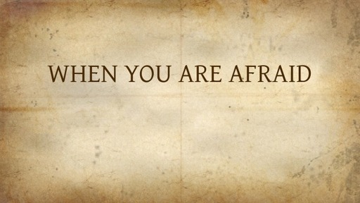 WHEN YOU ARE AFRAID