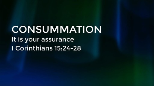 Consummation - 1 Corinthians 15:24-28