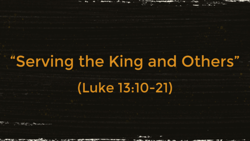"Serving the King and Others" (Luke 13:10-21)