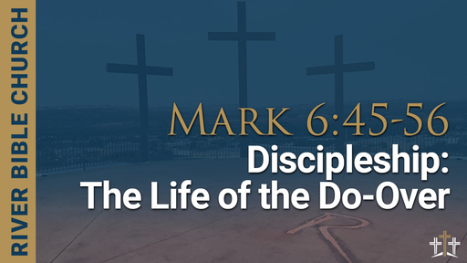 Mark 6:45-56 | Discipleship: The Life of the “Do-Over”