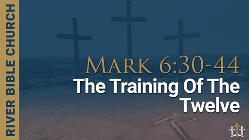 Mark 6:30-44 | The Training of the Twelve